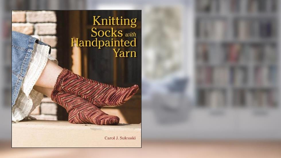 Knitting Socks with Handpainted Yarn, written by Carol Sulcoski