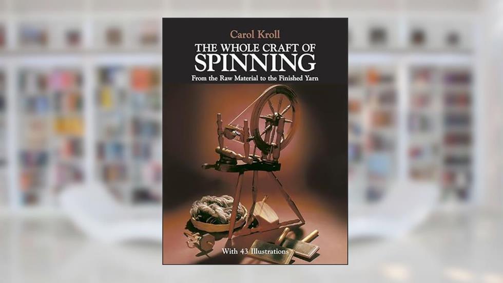 The Whole Craft of Spinning: From the Raw Material to the Finished Yarn (Dover Crafts: Weaving & Dyeing), written by Carol Kroll