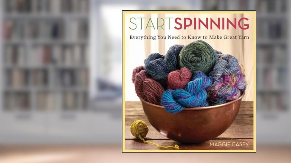 Start Spinning: Everything You Need to Know to Make Great Yarn, written by Maggie Casey