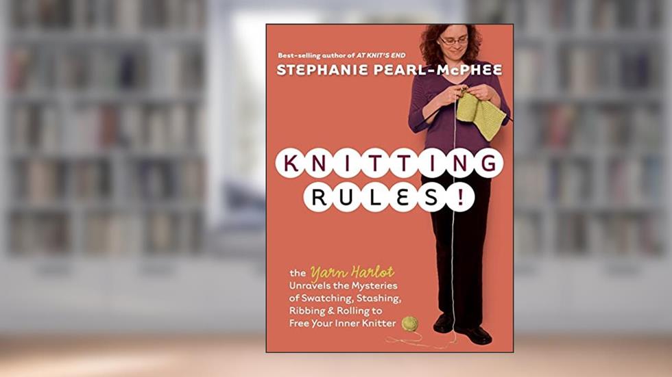 Knitting Rules! The Yarn Harlot's Bag of Knitting Tricks, written by Stephanie Pearl-McPhee