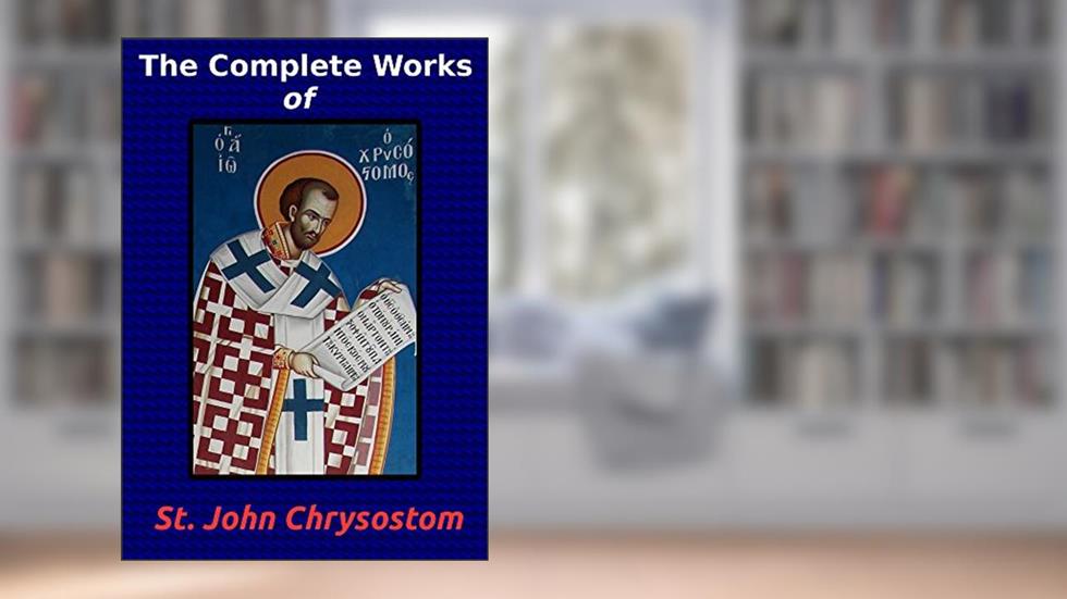 The Complete Works of St. John Chrysostom (36 Books), written by St. John Chrysostom