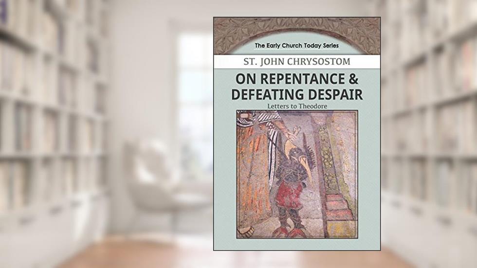 On Repentance & Defeating Despair: Letters to Theodore (Early Church Today), written by John Chrysostom
