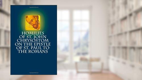 Cover from Homilies of St. John Chrysostom on the Epistle of St. Paul to the Romans, written by St. John Chrysostom