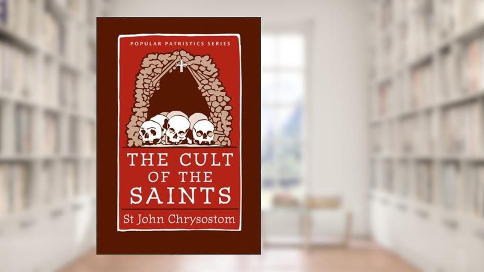 The Cult of the Saints, written by Saint John Chrysostom; Wendy Mayer; Bronwen Neil