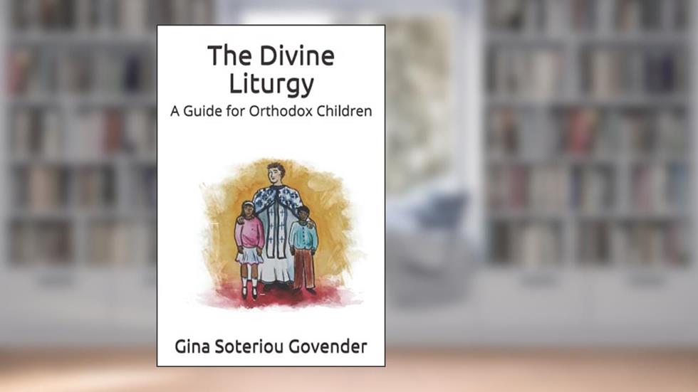 The Divine Liturgy of Saint John Chrysostom: A Guide for Orthodox Children, written by Gina Soteriou Govender
