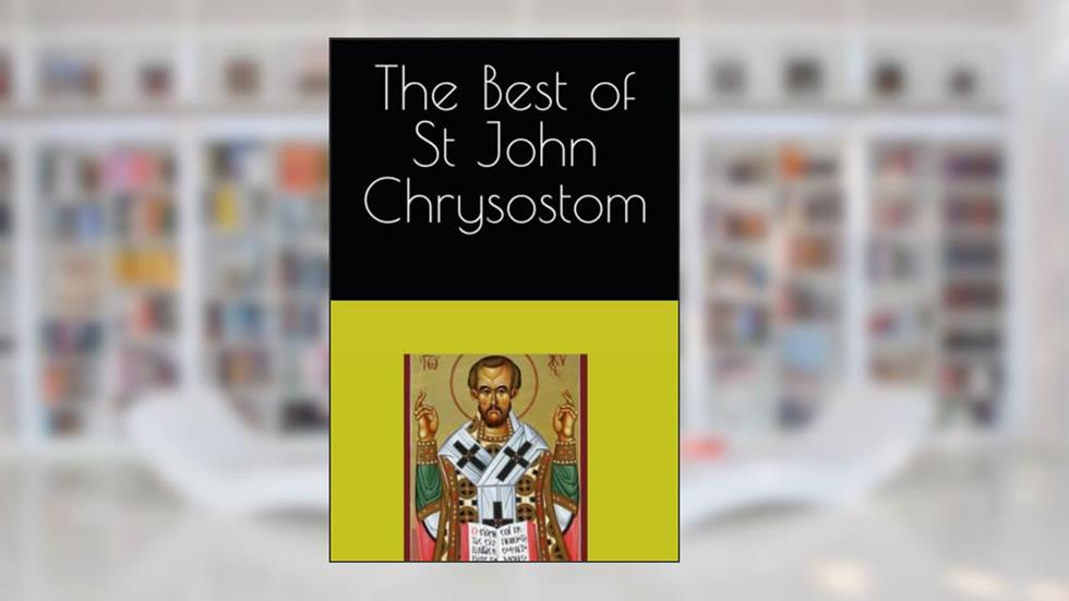 The Best of St John Chrysostom, written by St John Chrysostom