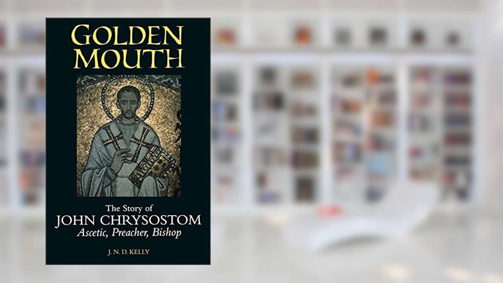 Golden Mouth: The Story of John Chrysostom?Ascetic, Preacher, Bishop, written by J. N. D. Kelly