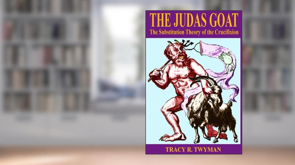 The Judas Goat: The Substitution Theory of the Crucifixion, written by Tracy R. Twyman