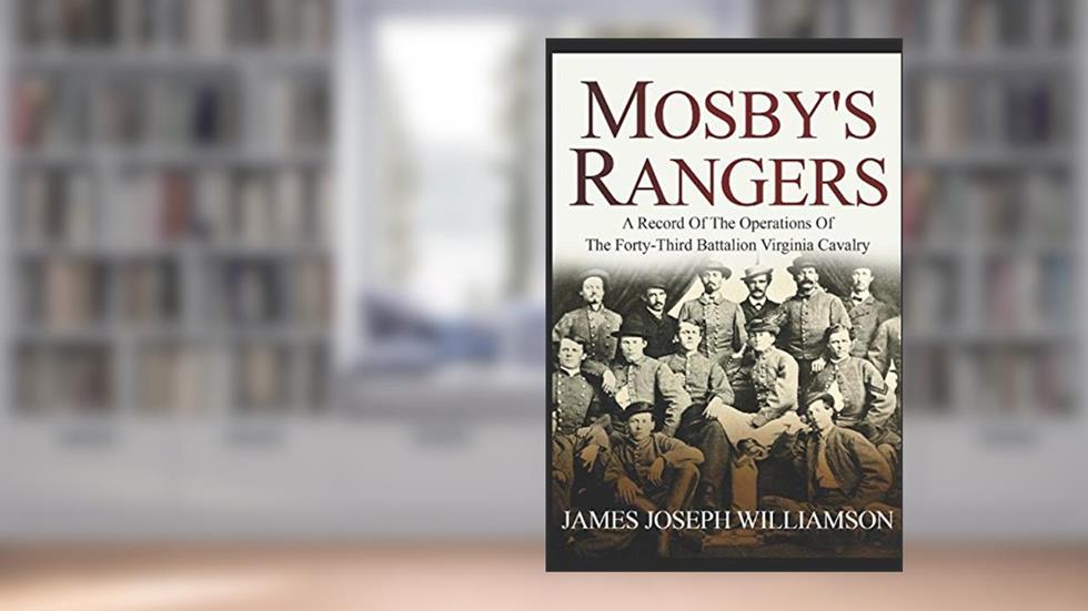 Mosby's Rangers: A Record Of The Operations Of The Forty-Third Battalion Virginia Cavalry, From Its Organization To The Surrender, written by James Joseph Williamson