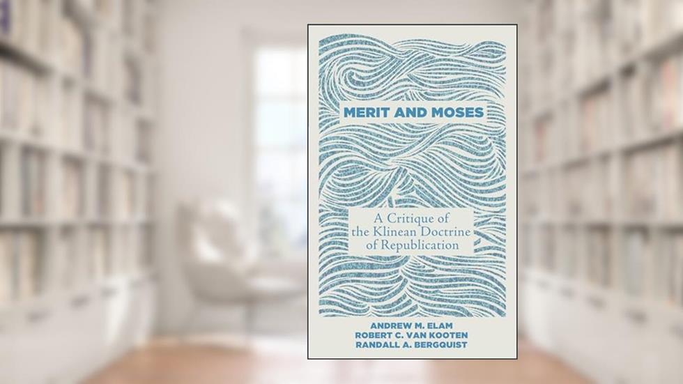 Merit and Moses: A Critique of the Klinean Doctrine of Republication, written by Andrew M. Elam