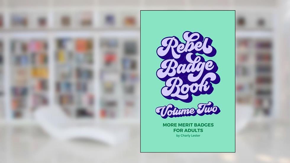 Rebel Badge Book Volume Two: 52 More Merit Badges For Adults, written by Charly Lester