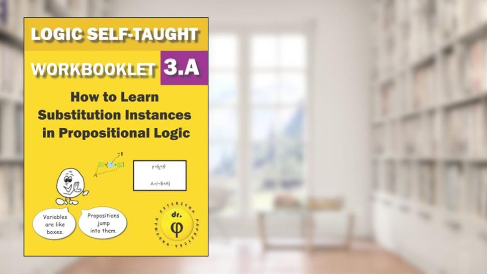 How to Learn Substitution Instances In Propositional Logic: Workbooklet 3.A (Logic Self-Taught Workbooklets), written by Dr. Phi