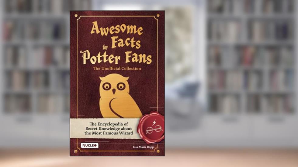 Awesome Facts for Potter Fans - The Unofficial Collection: The Encyclopedia of Secret Knowledge about the Most Famous Wizard, written by Lisa Marie Bopp