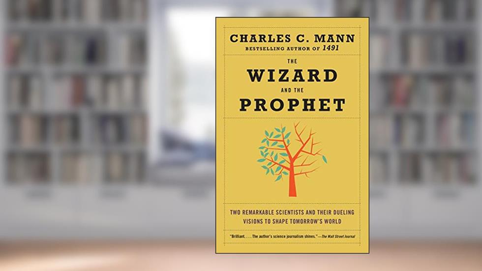 The Wizard and the Prophet: Two Remarkable Scientists and Their Dueling Visions to Shape Tomorrow's World, written by Charles C. Mann