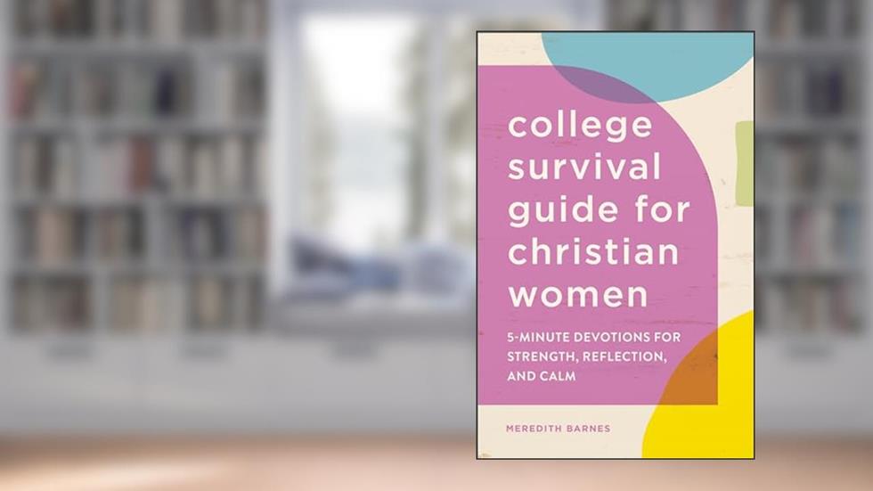 The College Survival Guide for Christian Women: 5-Minute Devotions for Strength, Reflection, and Calm, written by Meredith Barnes