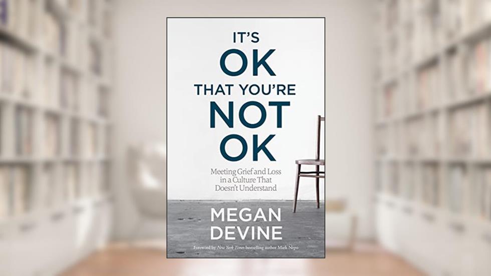 It's OK That You're Not OK: Meeting Grief and Loss in a Culture That Doesn't Understand, written by Megan Devine