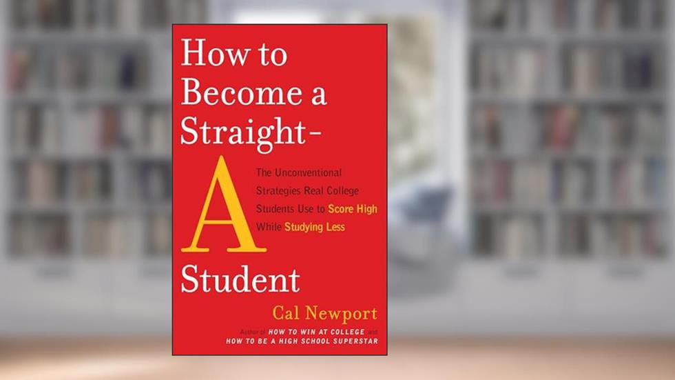 How to Become a Straight-A Student: The Unconventional Strategies Real College Students Use to Score High While Studying Less, written by Cal Newport