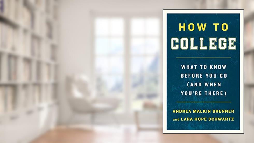 How to College: What to Know Before You Go (and When You're There), written by Andrea Malkin Brenner; Lara Hope Schwartz