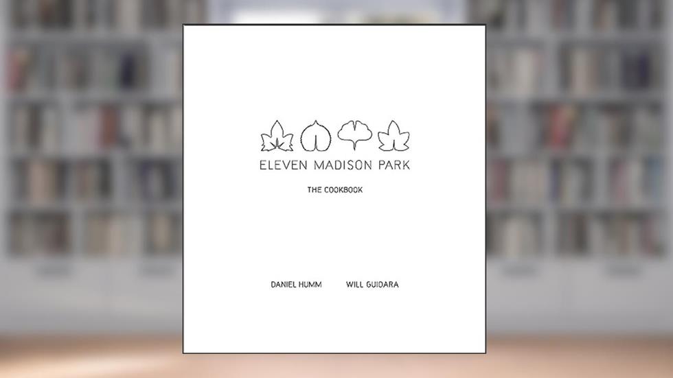 Eleven Madison Park: The Cookbook, written by Daniel Humm; Will Guidara