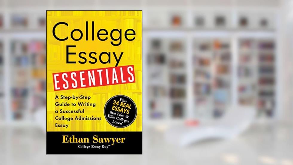 College Essay Essentials: A Step-by-Step Guide to Writing a Successful College Admissions Essay, written by Ethan Sawyer