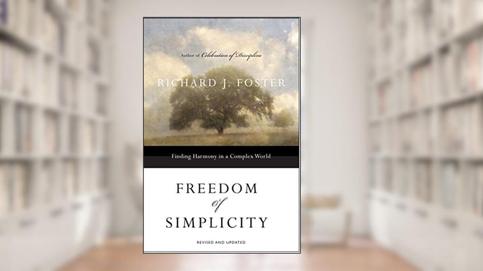 Freedom of Simplicity: Revised Edition: Finding Harmony in a Complex World, written by Richard J. Foster