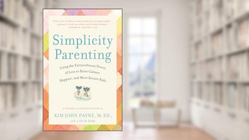 Cover from Simplicity Parenting: Using the Extraordinary Power of Less to Raise Calmer, Happier, and More Secure Kids, written by Kim John Payne; Lisa M. Ross