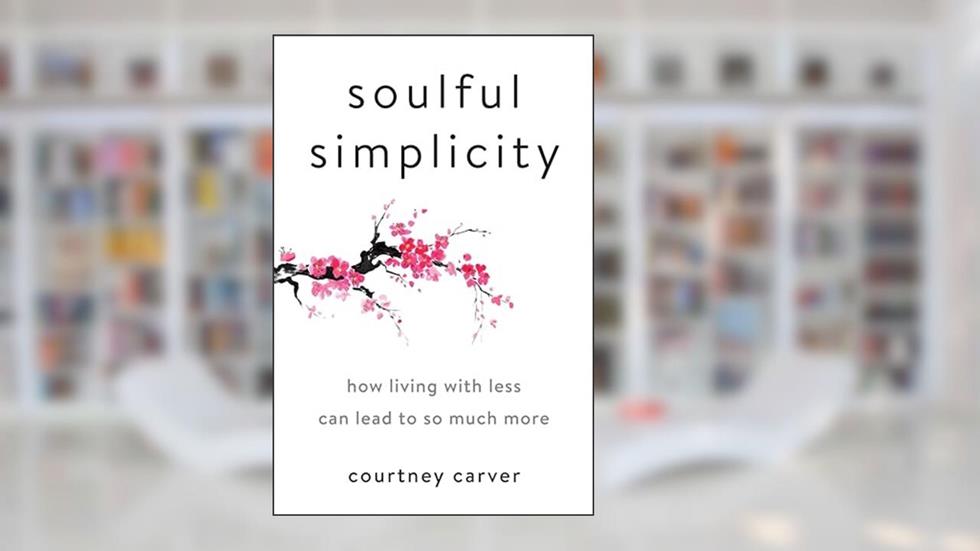 Soulful Simplicity: How Living with Less Can Lead to So Much More, written by Courtney Carver