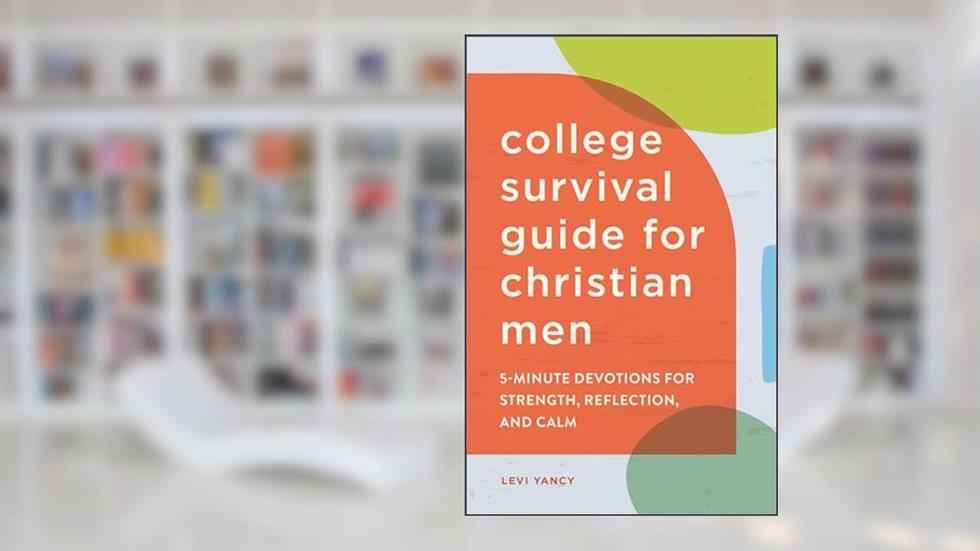 The College Survival Guide for Christian Men: 5-Minute Devotions for Strength, Reflection, and Calm, written by Levi Yancy