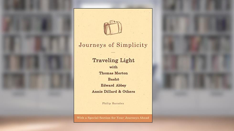 Journeys of Simplicity: Traveling Light with Thomas Merton, Basho, Edward Abbey, Annie Dillard & Others, written by Philip Harnden