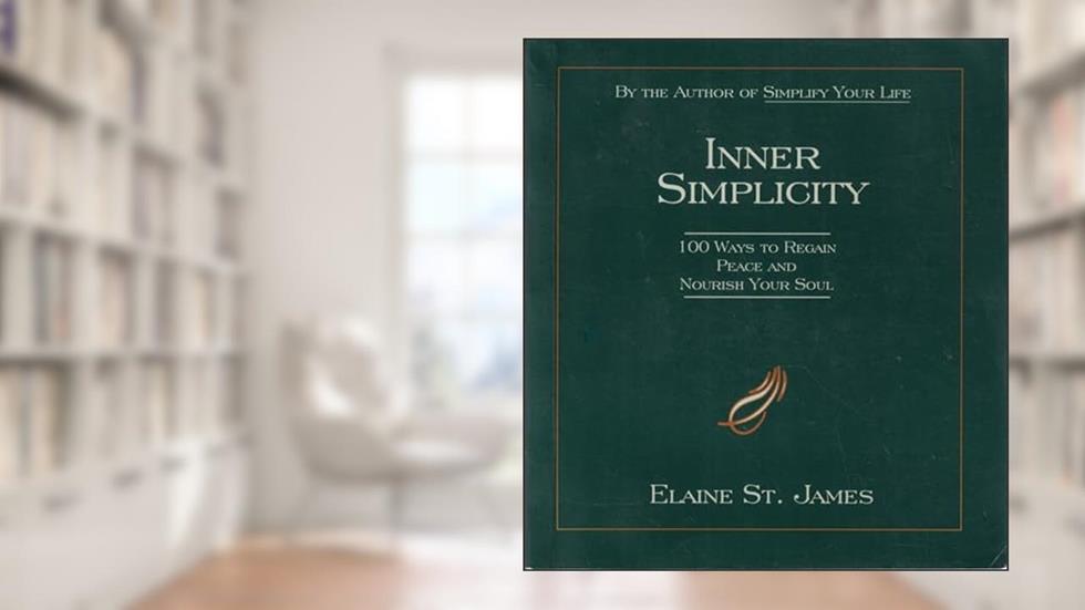Inner Simplicity: 100 Ways to Regain Peace and Nourish Your Soul, written by Elaine St. James