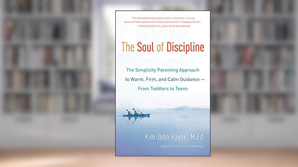 The Soul of Discipline: The Simplicity Parenting Approach to Warm, Firm, and Calm Guidance- From Toddlers to Teens, written by Kim John Payne