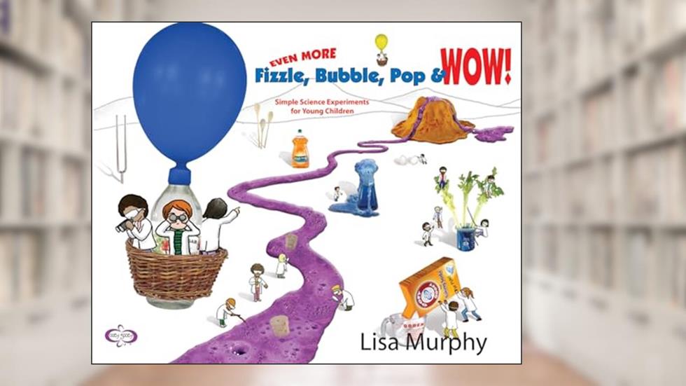 Even More Fizzle, Bubble, Pop & Wow!: Simple Science Experiments for Young Children, written by Lisa Murphy