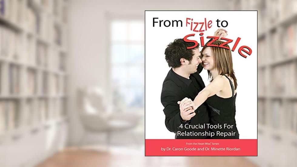From Fizzle to Sizzle: 4 Crucial Tools for Relationship Repair, written by Dr. Caron Goode; Dr. Minette Riordan