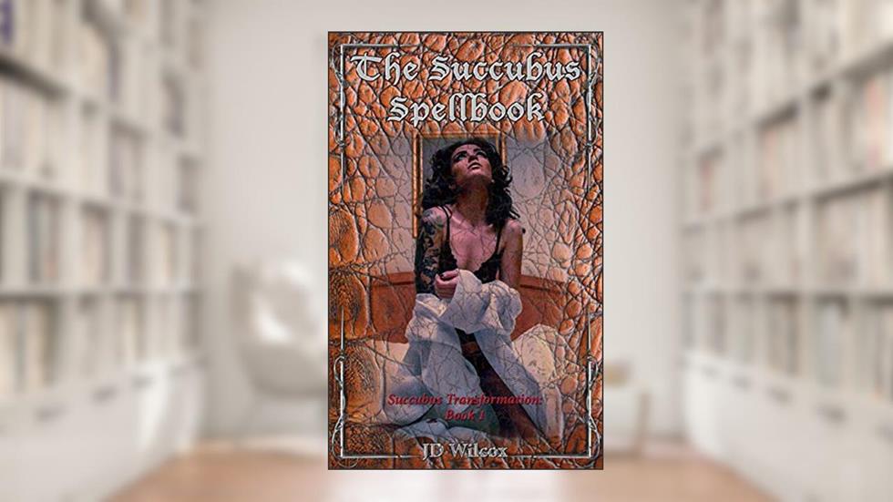 The Succubus Spellbook (Succubus Transformation 1), written by JD Wilcox