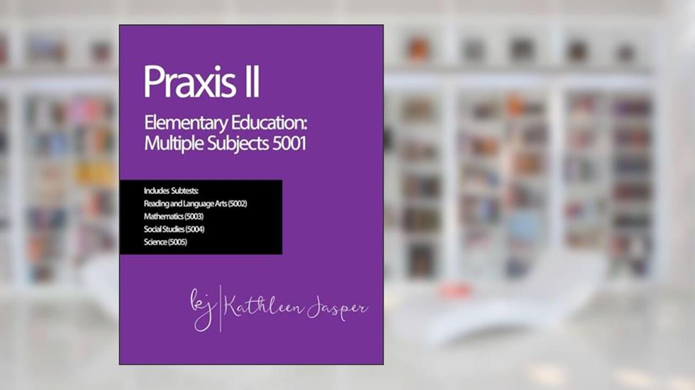 Praxis II Elementary Education: Multiple Subjects (5001), written by Kathleen Jasper Ed.D.