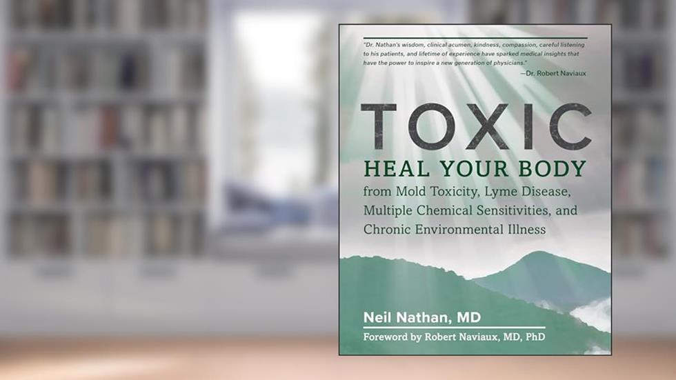 Toxic: Heal Your Body from Mold Toxicity, Lyme Disease, Multiple Chemical Sensitivities, and Chronic Environmental Illness, written by Neil Nathan