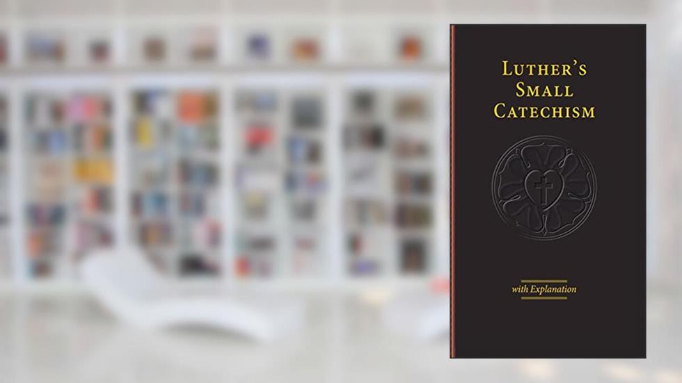 Luther's Small Catechism & Explanation - 2017 Edition, written by Martin Luther Dr