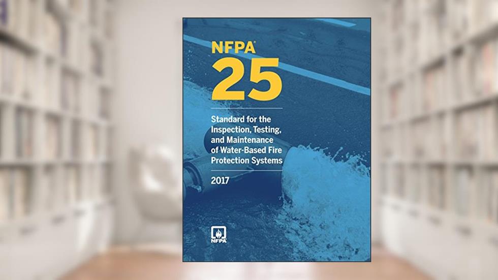 NFPA 25: Standard for the Inspection, Testing, and Maintenance of Water-Based Fire Protection Systems, 2017 Edition, written by National Fire Protection Association (NFPA)