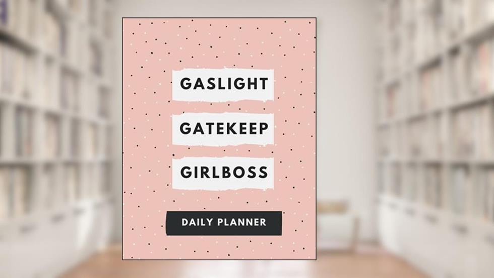 Gaslight, Gatekeep, Girlboss Daily Planner: a feminist agenda for building your empire, written by K. S. Panini
