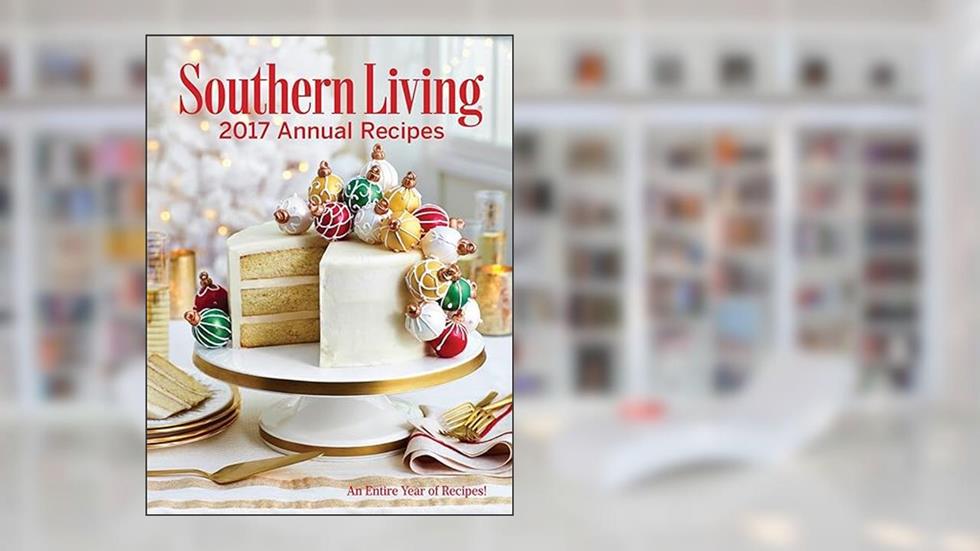 Southern Living Annual Recipes 2017: An Entire Year of Recipes, written by The Editors of Southern Living