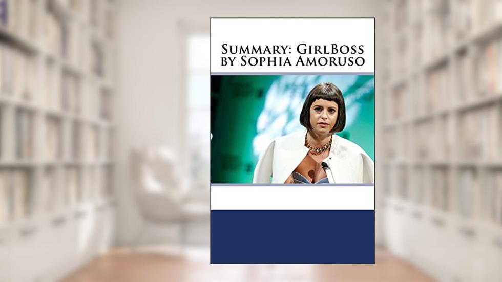 Summary: GirlBoss by Sophia Amoruso, written by Alice Bailey