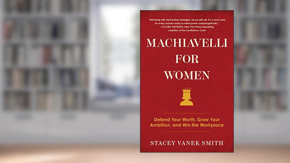 Machiavelli for Women: Defend Your Worth, Grow Your Ambition, and Win the Workplace, written by Stacey Vanek Smith