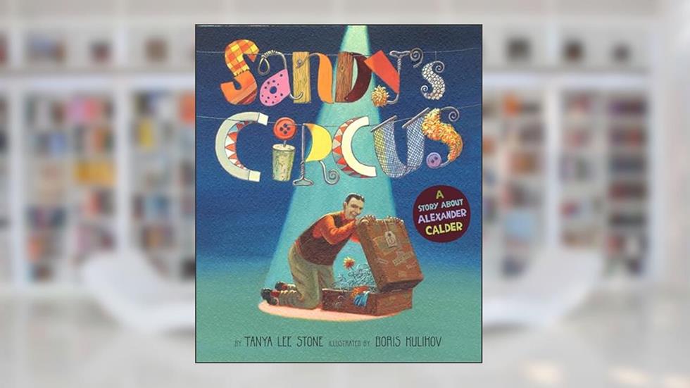 Sandy's Circus: A Story About Alexander Calder, written by Tanya Lee Stone
