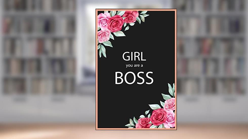 Girl You Are A Boss Notebook Journal: notebook/floral girl boss/floral girl boss notebook/boss journal floral girlboss notebook/journal/ Page100, written by Girl boss