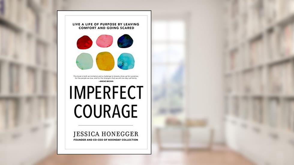 Imperfect Courage: Live a Life of Purpose by Leaving Comfort and Going Scared, written by Jessica Honegger