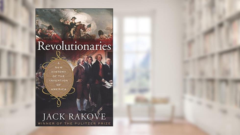 Revolutionaries: A New History of the Invention of America, written by Jack N. Rakove