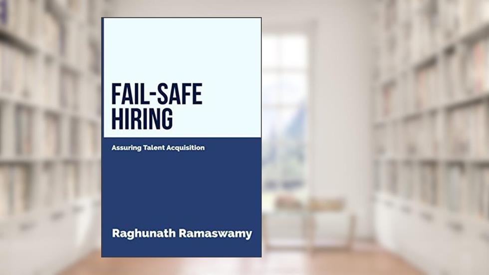 Fail-Safe Hiring: Assuring Talent Acquisition, written by Raghunath Ramaswamy