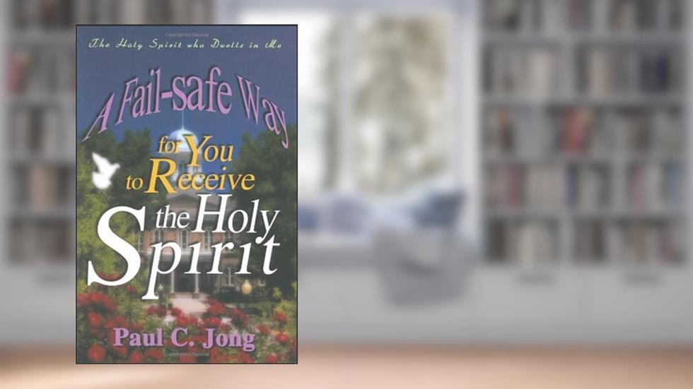 The Holy Spirit who Dwells in Me - The Fail-safe Way for You to Receive the Holy Spirit, written by Paul C. Jong