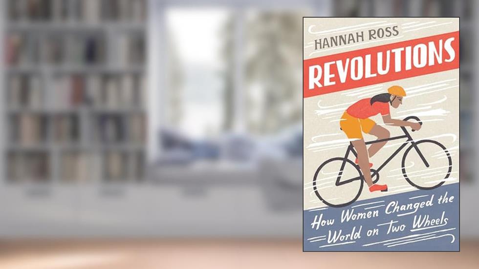 Revolutions: How Women Changed the World on Two Wheels, written by Hannah Ross