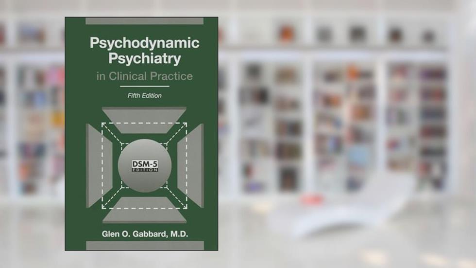 Psychodynamic Psychiatry in Clinical Practice, written by Glen O. Gabbard; M.D.